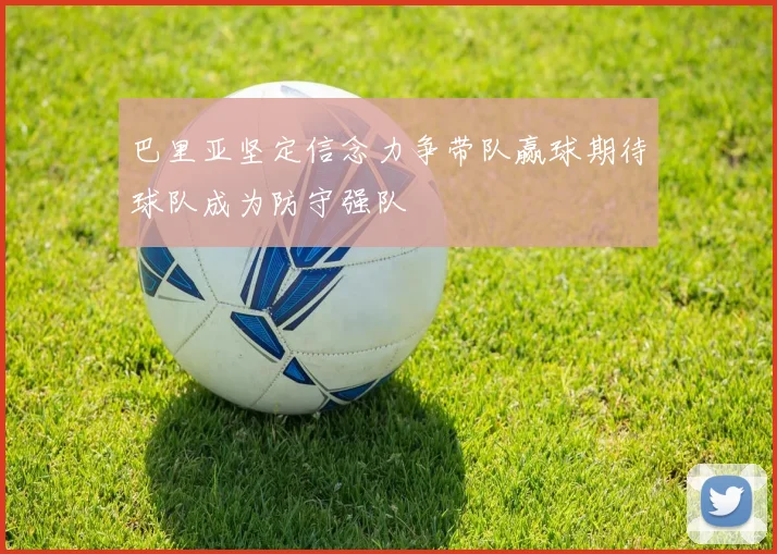 巴里亚坚定信念力争带队赢球期待球队成为防守强队