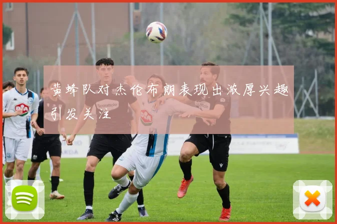 黄蜂队对杰伦布朗表现出浓厚兴趣引发关注