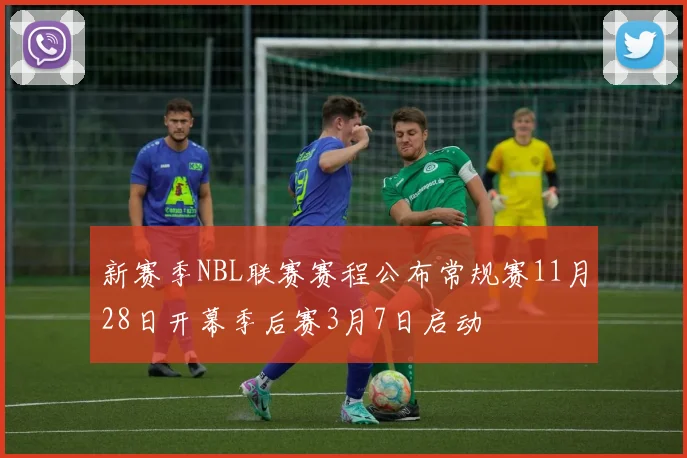 新赛季NBL联赛赛程公布常规赛11月28日开幕季后赛3月7日启动