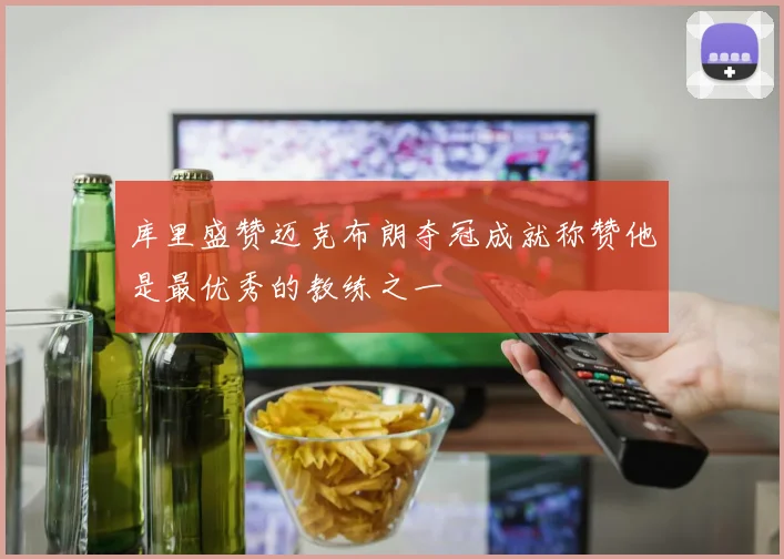 库里盛赞迈克布朗夺冠成就称赞他是最优秀的教练之一