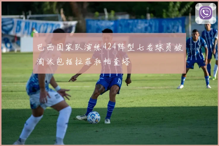 巴西国家队演练424阵型七名球员被淘汰包括拉菲和帕奎塔